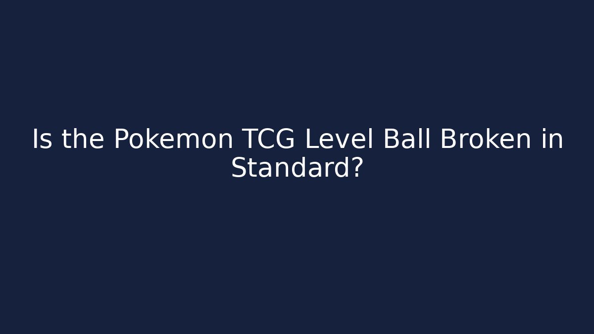 Is the Pokémon TCG Level Ball Broken in Standard?