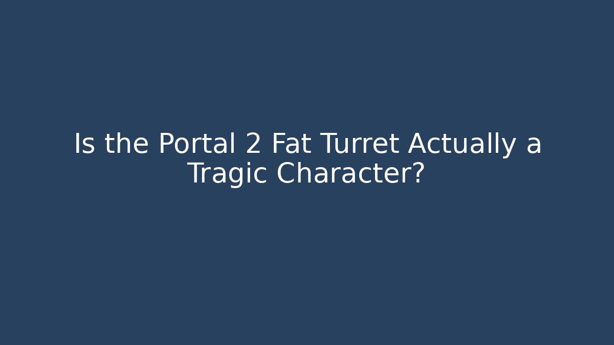 Is the Portal 2 Fat Turret Actually a Tragic Character?