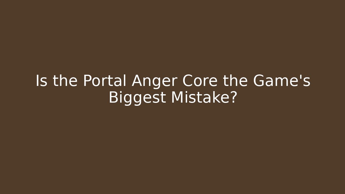 Is the Portal Anger Core the Game's Biggest Mistake? - Critter Realm