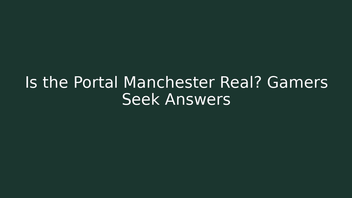 Is the Portal Manchester Real? Gamers Seek Answers