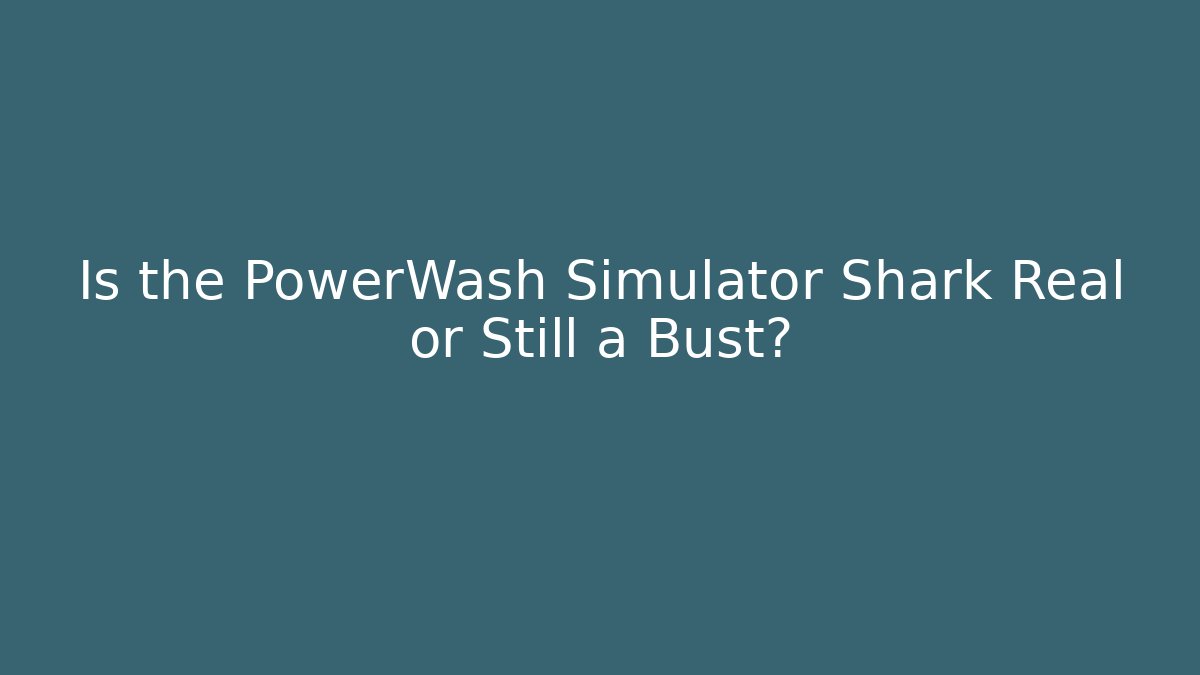 Is the PowerWash Simulator Shark Real or Still a Bust?