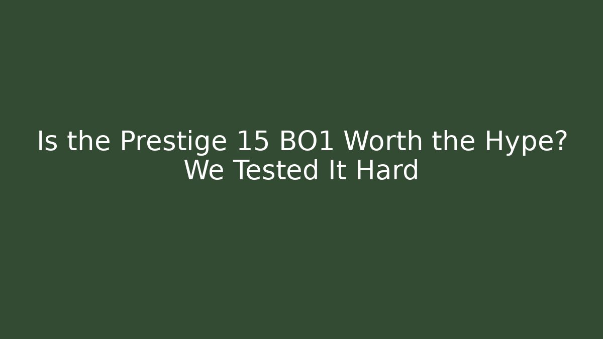 Is the Prestige 15 BO1 Worth the Hype? We Tested It Hard