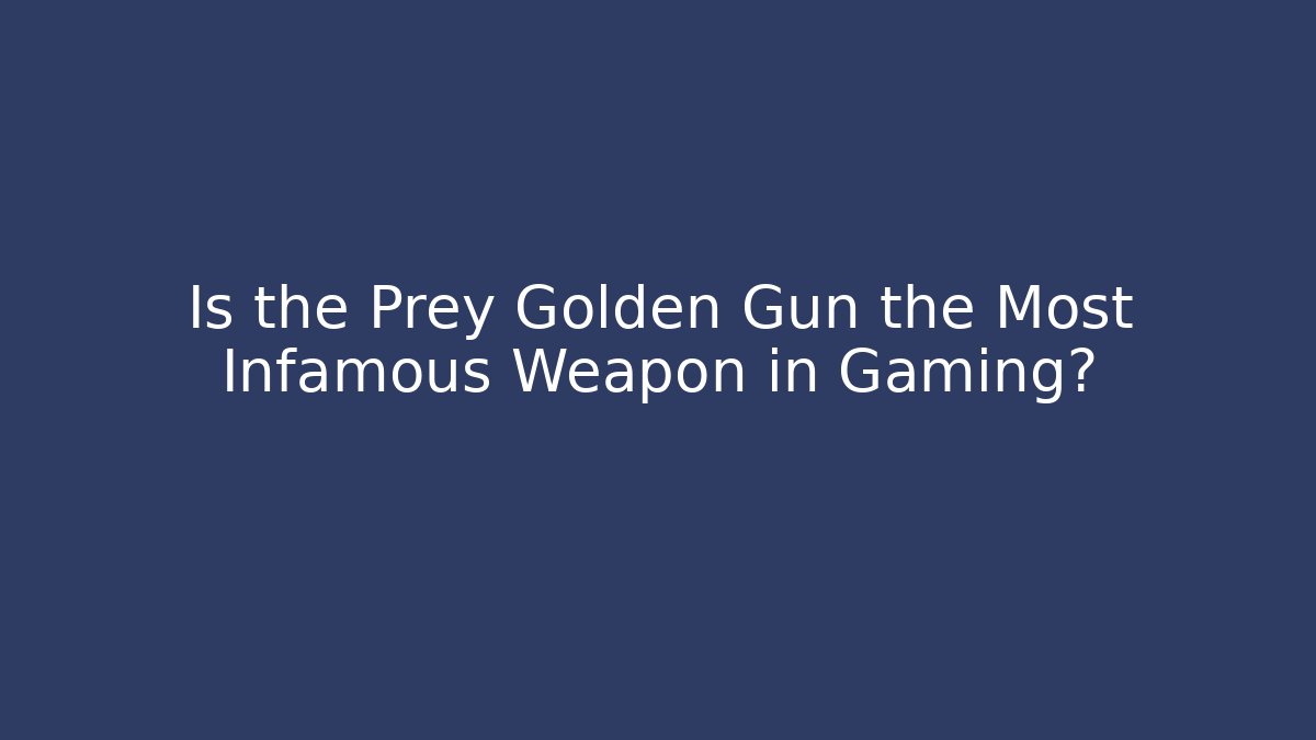 Is the Prey Golden Gun the Most Infamous Weapon in Gaming?