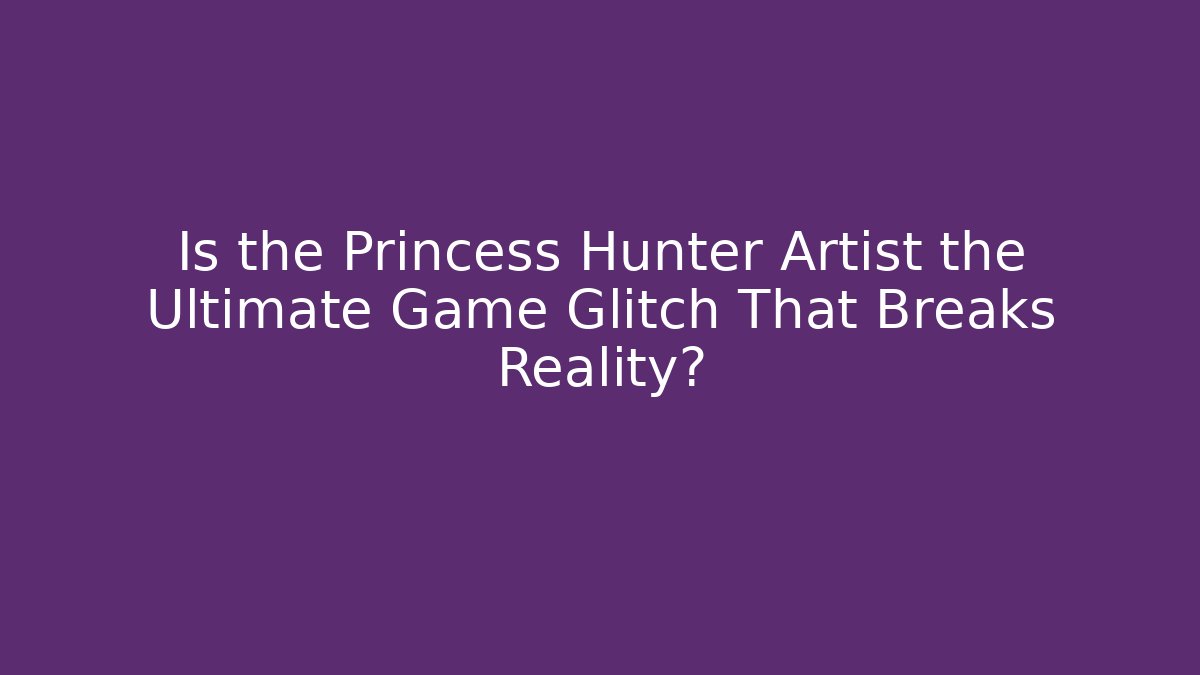 Is the Princess Hunter Artist the Ultimate Game Glitch That Breaks Reality?