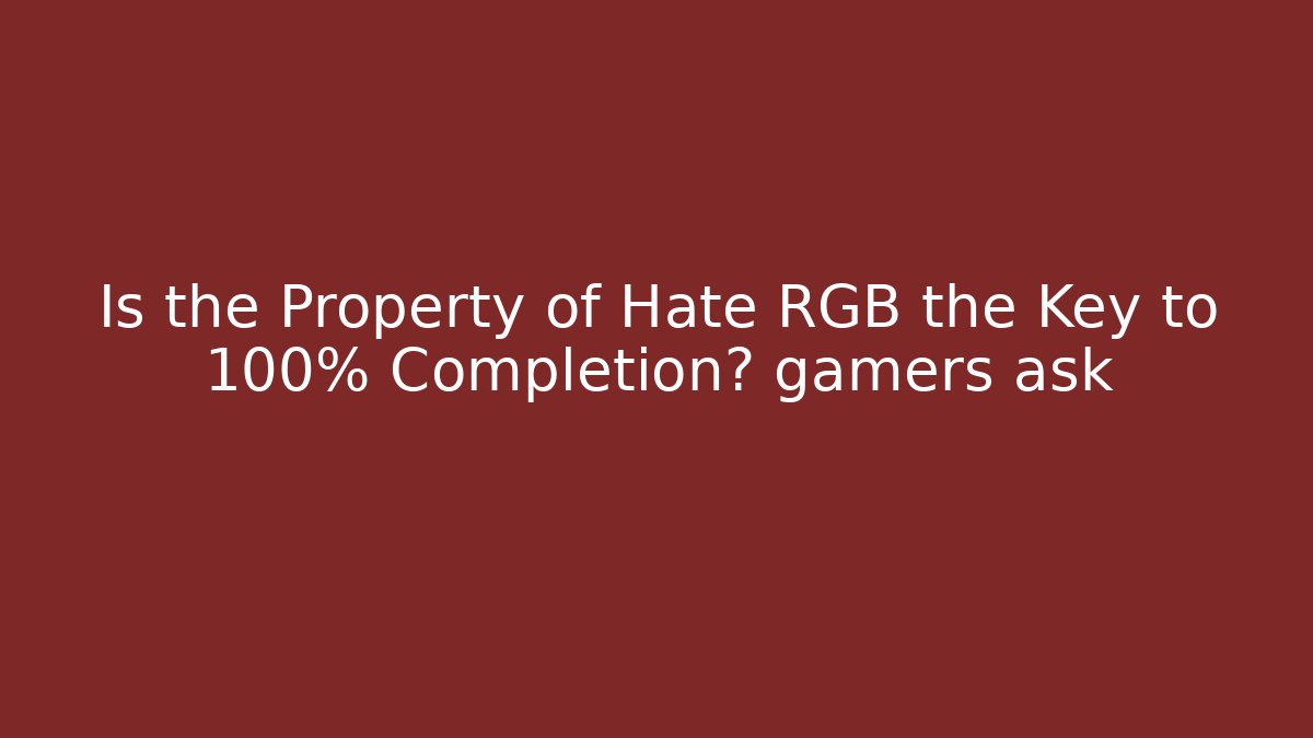 Is the Property of Hate RGB the Key to 100% Completion? gamers ask