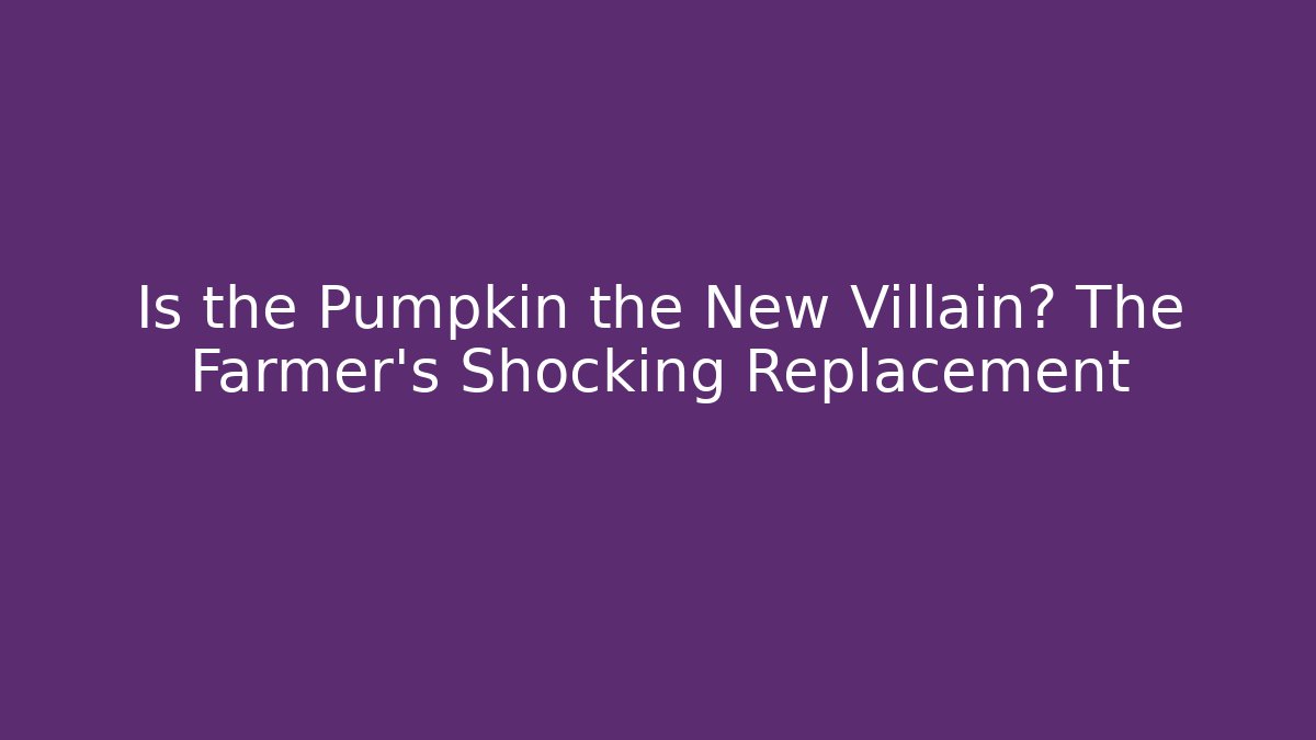 Is the Pumpkin the New Villain? The Farmer’s Shocking Replacement