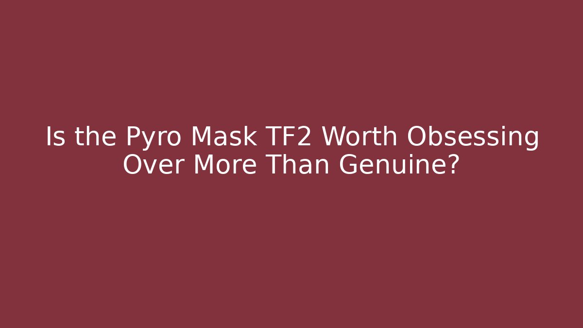 Is the Pyro Mask TF2 Worth Obsessing Over More Than Genuine?