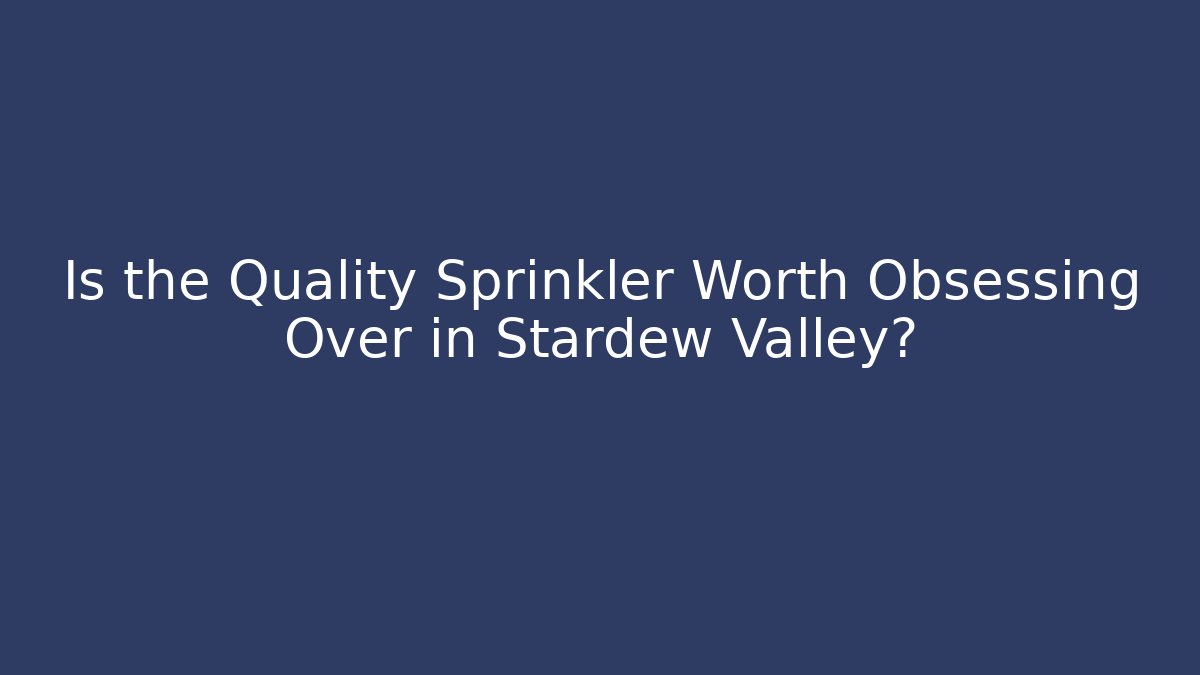 Is the Quality Sprinkler Worth Obsessing Over in Stardew Valley?