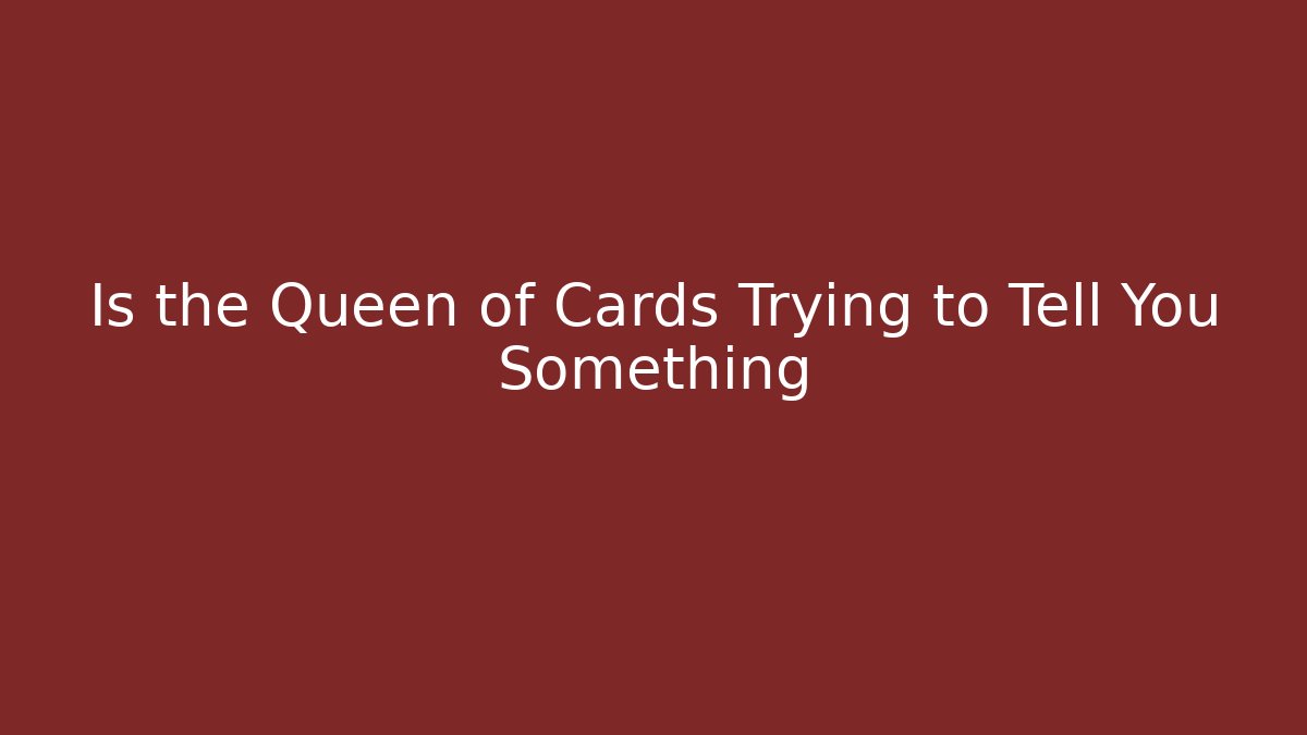 Is the Queen of Cards Trying to Tell You Something