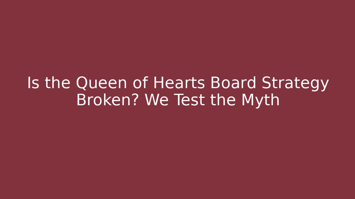 Is the Queen of Hearts Board Strategy Broken? We Test the Myth
