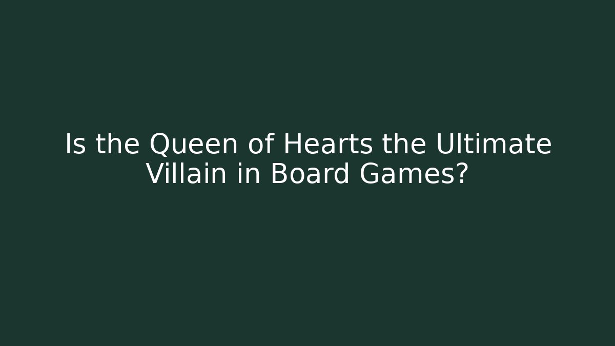 Is the Queen of Hearts the Ultimate Villain in Board Games?