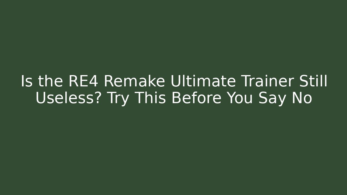 Is the RE4 Remake Ultimate Trainer Still Useless? Try This Before You Say No