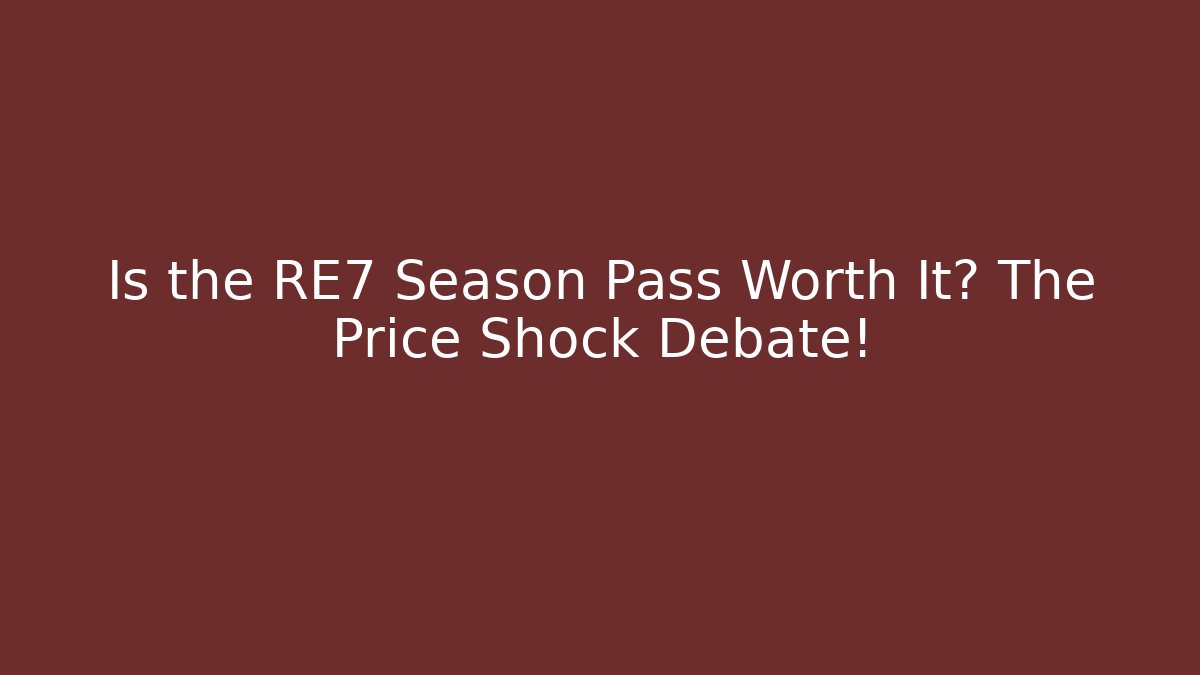 Is the RE7 Season Pass Worth It? The Price Shock Debate!