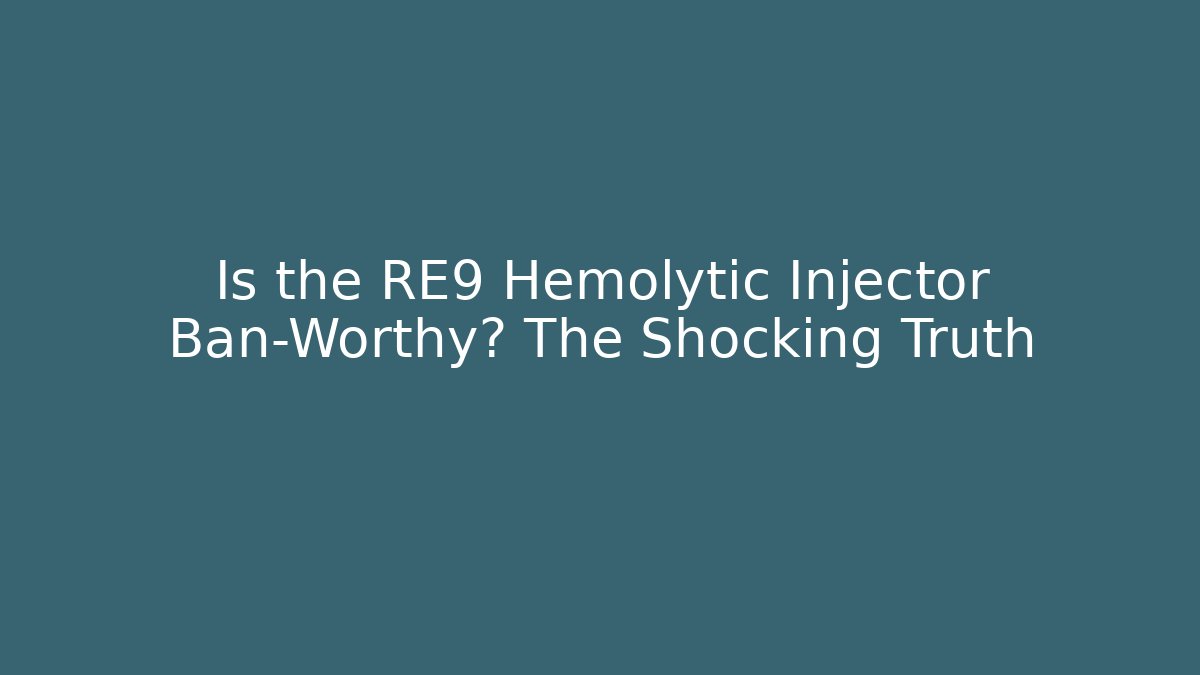 Is the RE9 Hemolytic Injector Ban-Worthy? The Shocking Truth