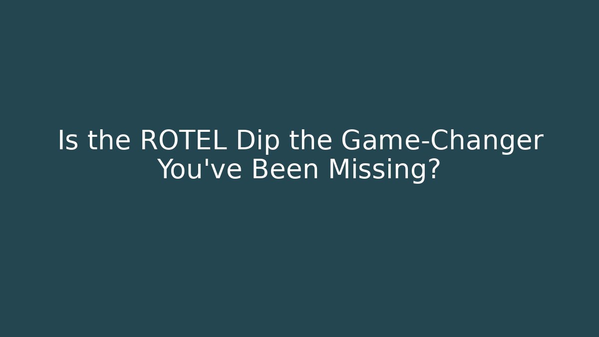 Is the ROTEL Dip the Game-Changer You’ve Been Missing?
