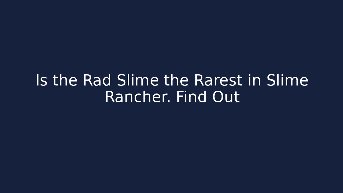 Is the Rad Slime the Rarest in Slime Rancher. Find Out