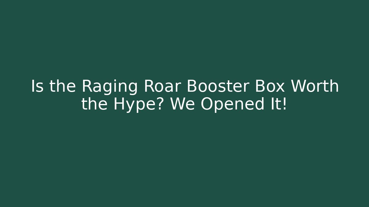 Is the Raging Roar Booster Box Worth the Hype? We Opened It!