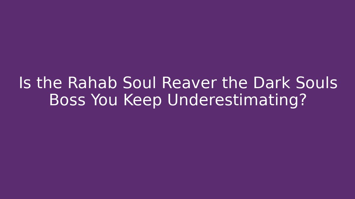 Is the Rahab Soul Reaver the Dark Souls Boss You Keep Underestimating?
