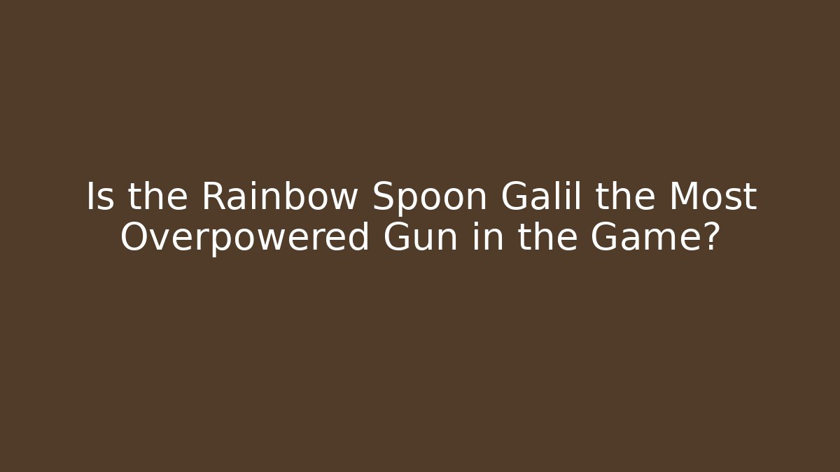 Is the Rainbow Spoon Galil the Most Overpowered Gun in the Game?