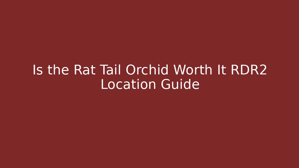 Is the Rat Tail Orchid Worth It RDR2 Location Guide