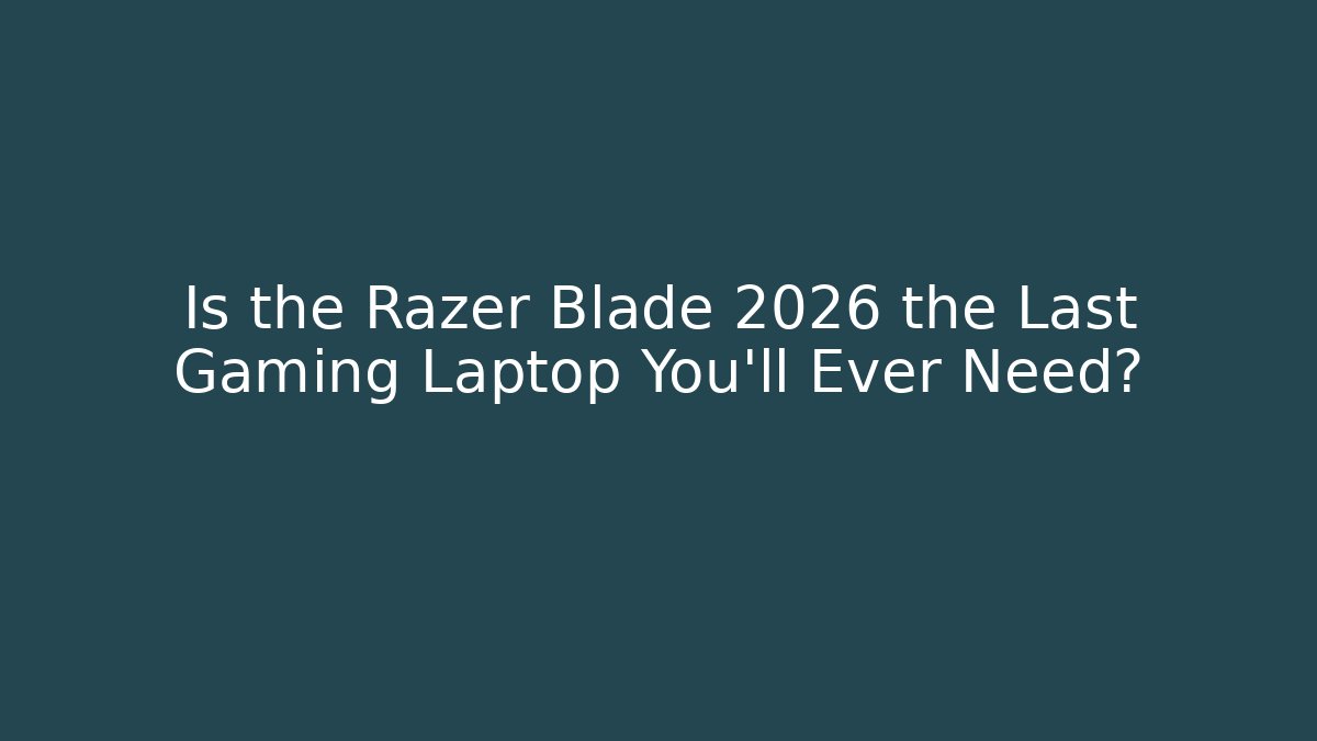 Is the Razer Blade 2026 the Last Gaming Laptop You'll Ever Need?