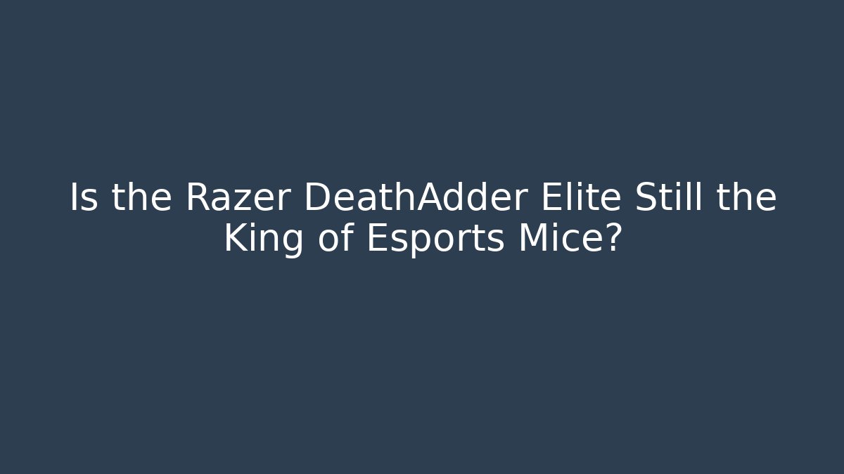 Is the Razer DeathAdder Elite Still the King of Esports Mice?