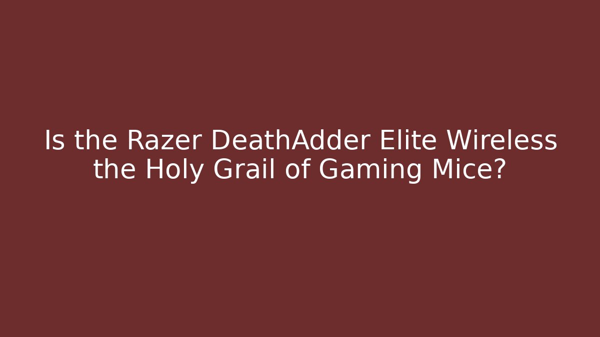 Is the Razer DeathAdder Elite Wireless the Holy Grail of Gaming Mice?