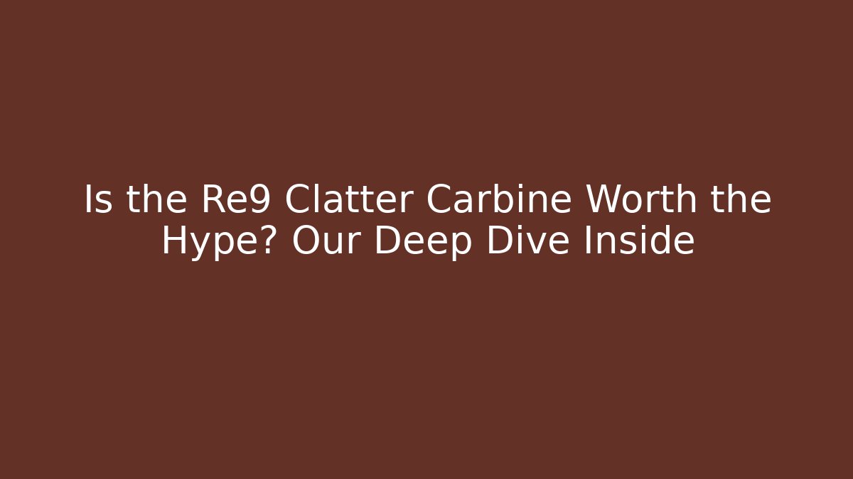 Is the Re9 Clatter Carbine Worth the Hype? Our Deep Dive Inside