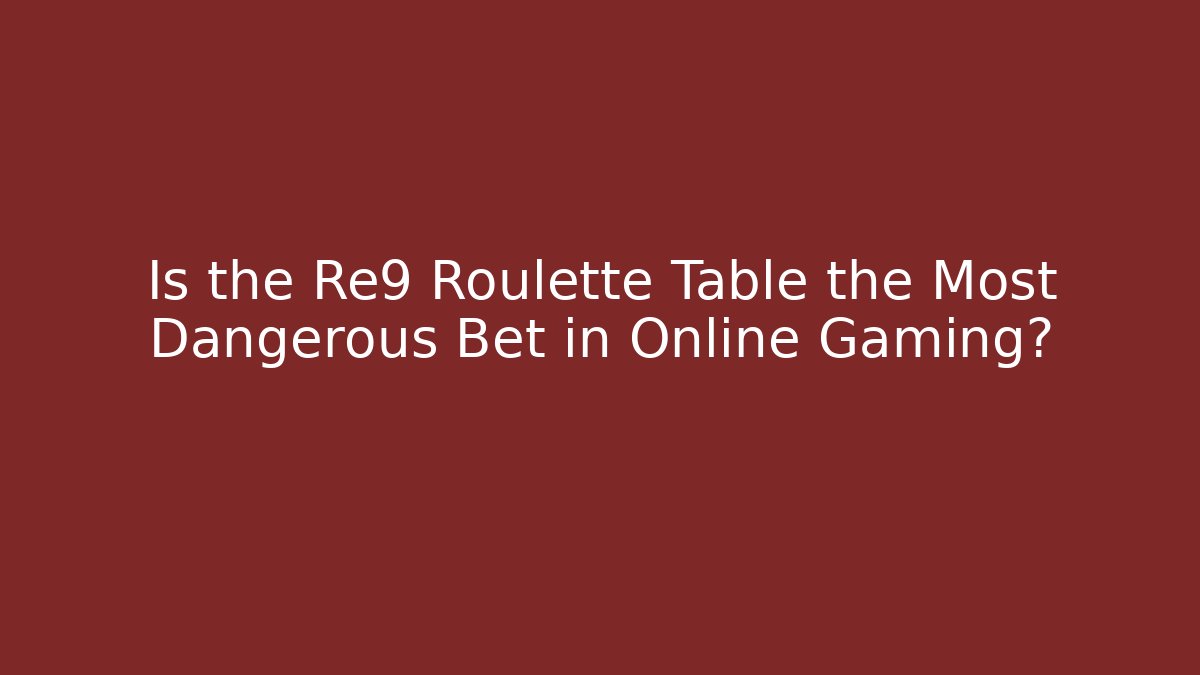 Is the Re9 Roulette Table the Most Dangerous Bet in Online Gaming?