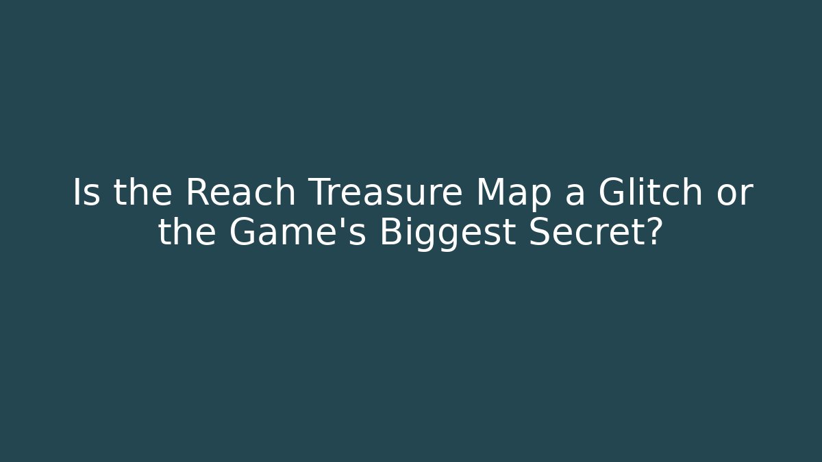 Is the Reach Treasure Map a Glitch or the Game's Biggest Secret?