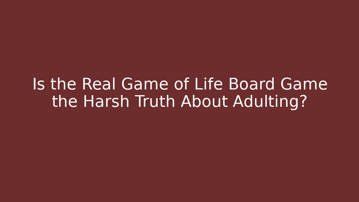 Is the Real Game of Life Board Game the Harsh Truth About Adulting?