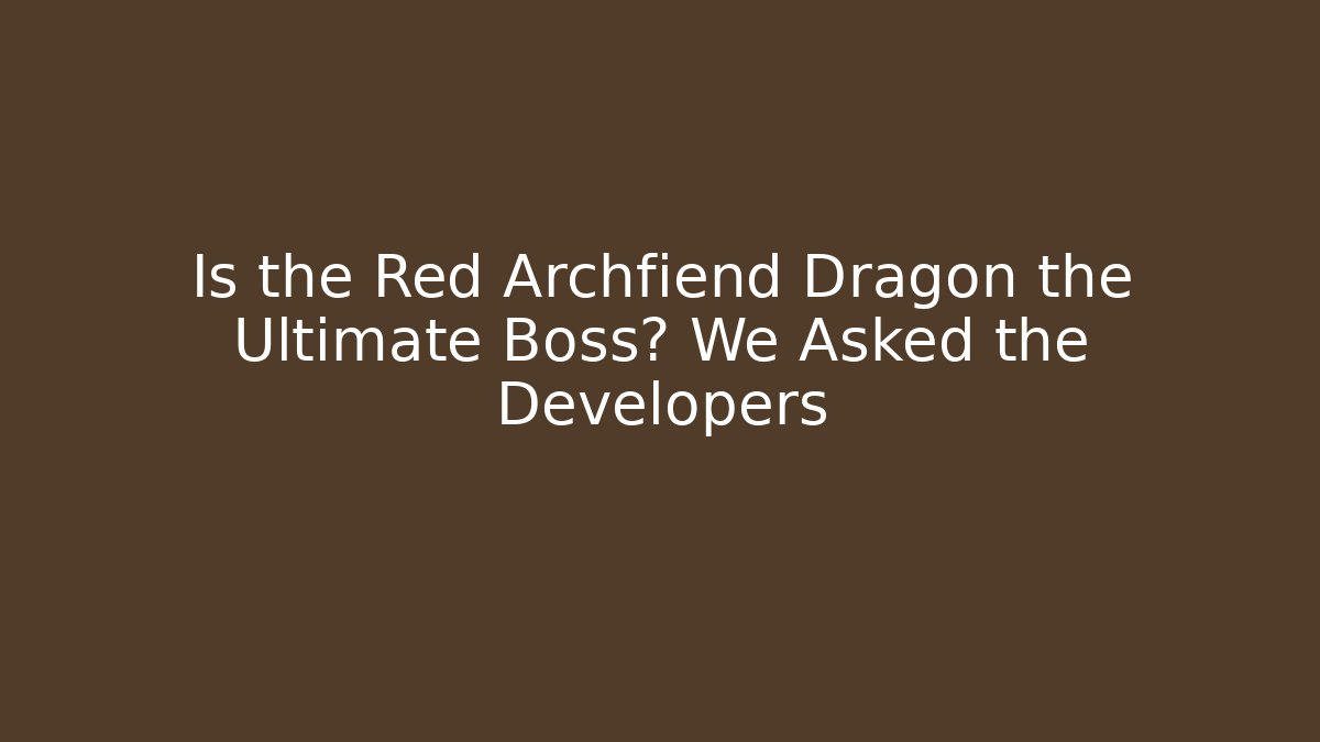 Is the Red Archfiend Dragon the Ultimate Boss? We Asked the Developers