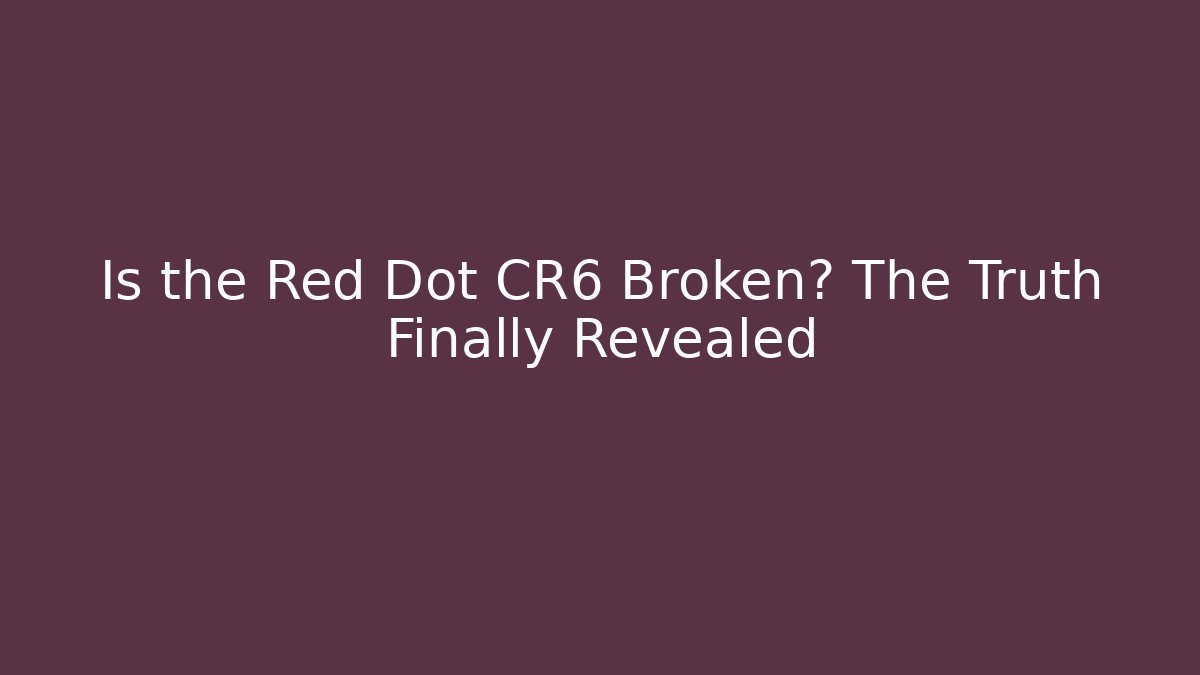 Is the Red Dot CR6 Broken? The Truth Finally Revealed