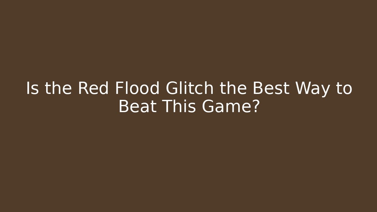 Is the Red Flood Glitch the Best Way to Beat This Game?