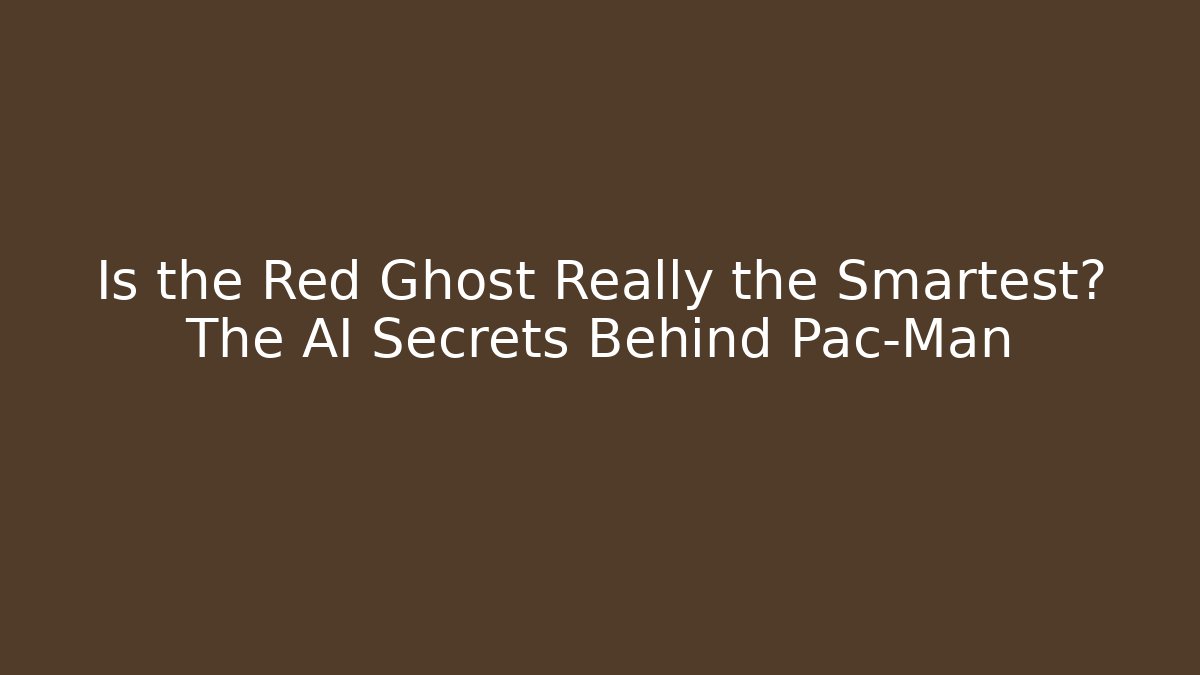 Is the Red Ghost Really the Smartest? The AI Secrets Behind Pac-Man
