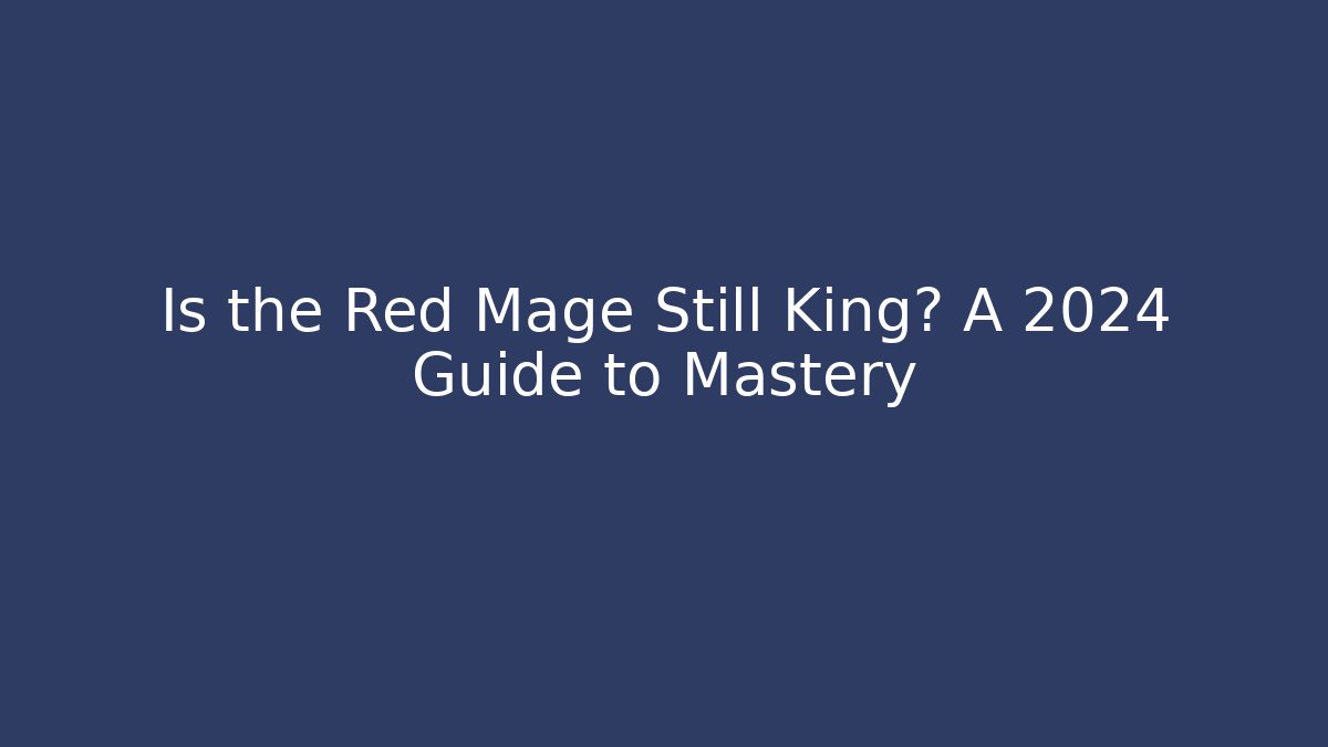 Is the Red Mage Still King? A 2024 Guide to Mastery