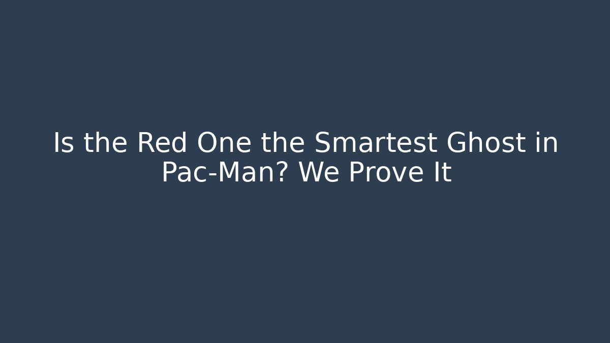 Is the Red One the Smartest Ghost in Pac-Man? We Prove It