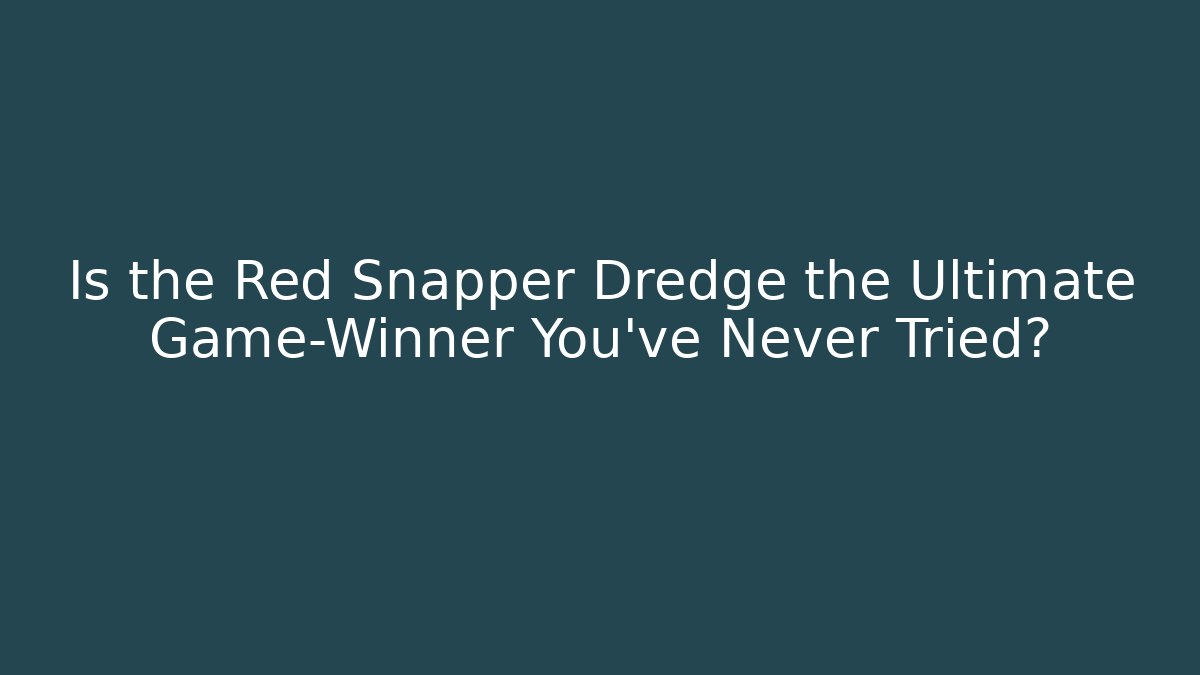 Is the Red Snapper Dredge the Ultimate Game-Winner You’ve Never Tried?