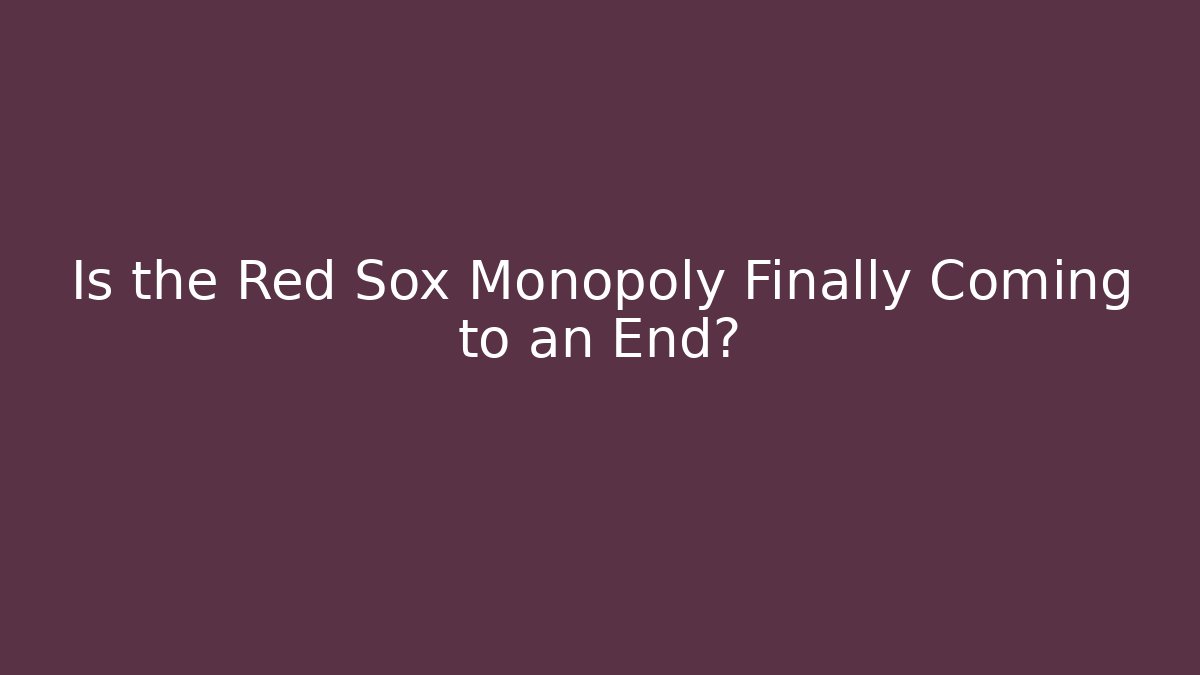 Is the Red Sox Monopoly Finally Coming to an End?