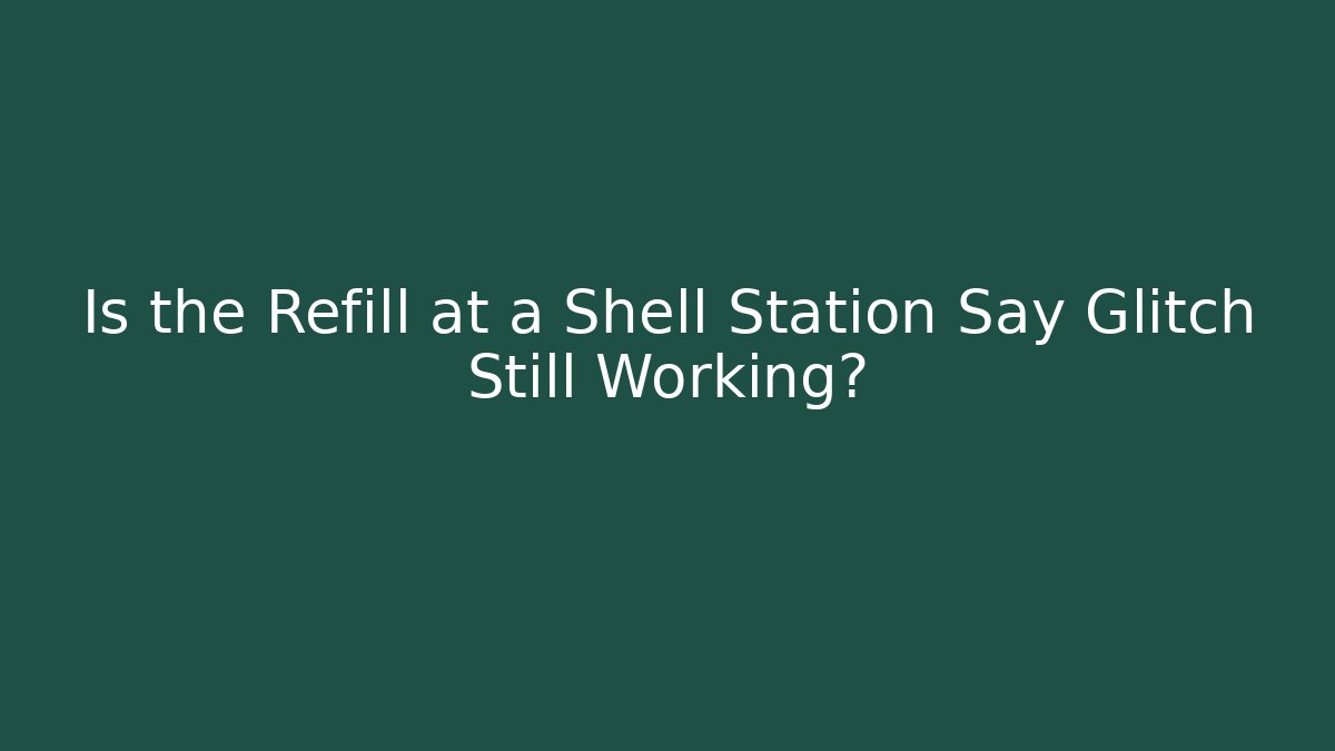 Is the Refill at a Shell Station Say Glitch Still Working?