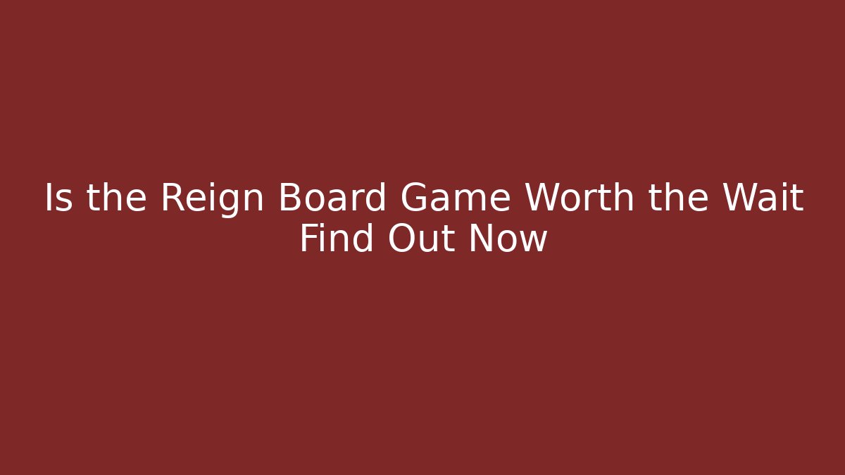 Is the Reign Board Game Worth the Wait Find Out Now