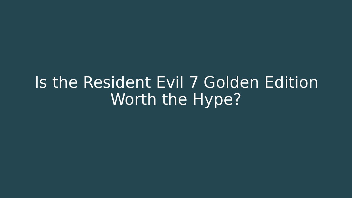 Is the Resident Evil 7 Golden Edition Worth the Hype?
