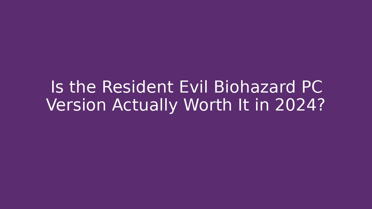 Is the Resident Evil Biohazard PC Version Actually Worth It in 2024?