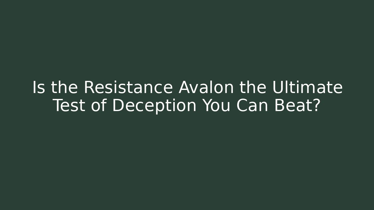 Is the Resistance Avalon the Ultimate Test of Deception You Can Beat?