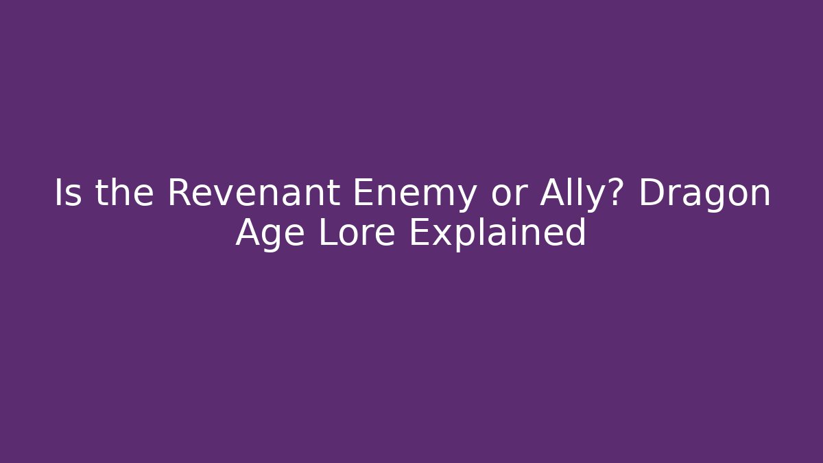 Is the Revenant Enemy or Ally? Dragon Age Lore Explained
