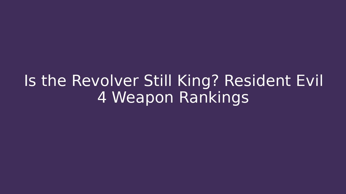 Is the Revolver Still King? Resident Evil 4 Weapon Rankings