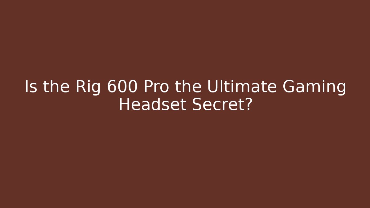 Is the Rig 600 Pro the Ultimate Gaming Headset Secret?