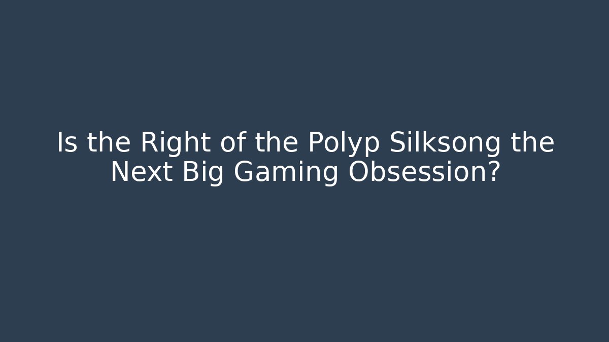 Is the Right of the Polyp Silksong the Next Big Gaming Obsession?