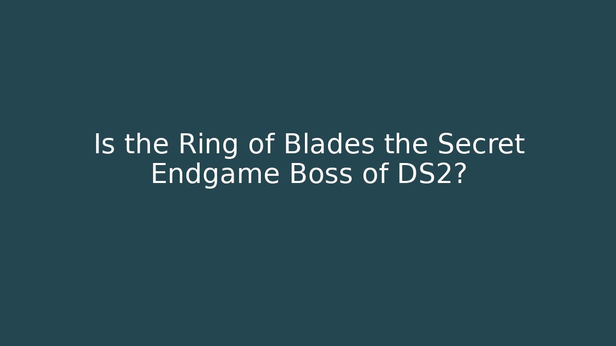 Is the Ring of Blades the Secret Endgame Boss of DS2?