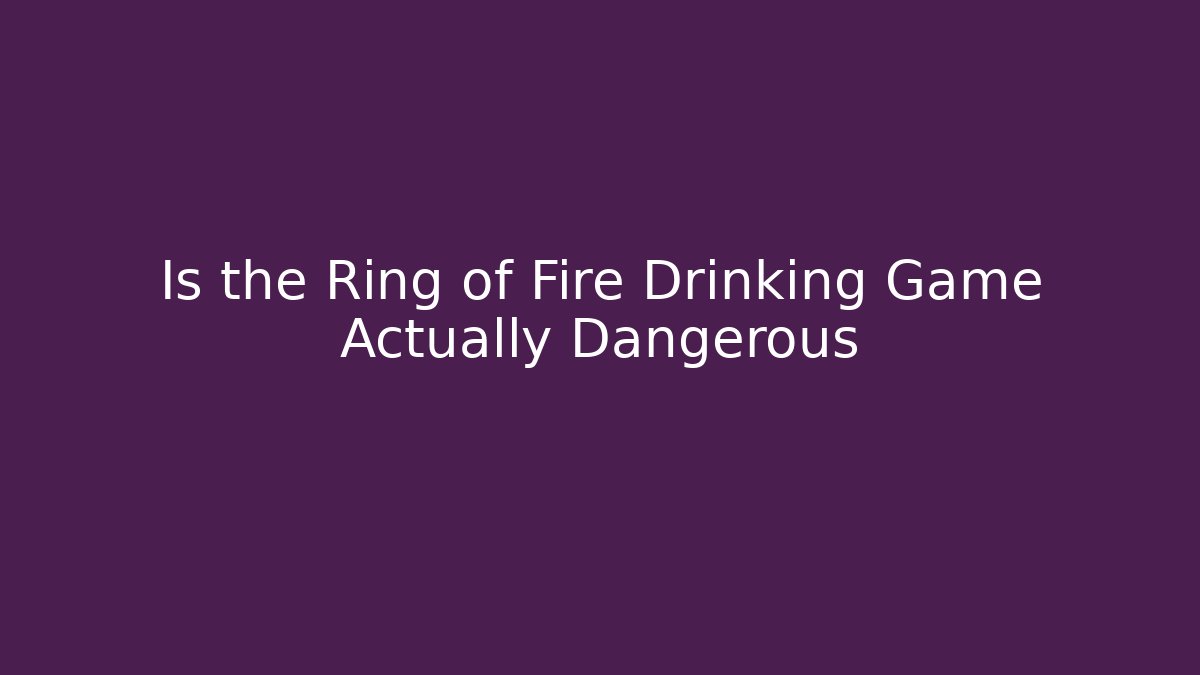 Is the Ring of Fire Drinking Game Actually Dangerous